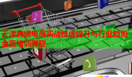 天津跨境電商實戰技能提升與行業趨勢全面培訓課程